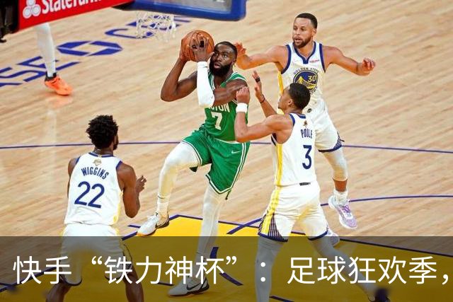 快手“铁力神杯”：足球狂欢季，“老铁”上场