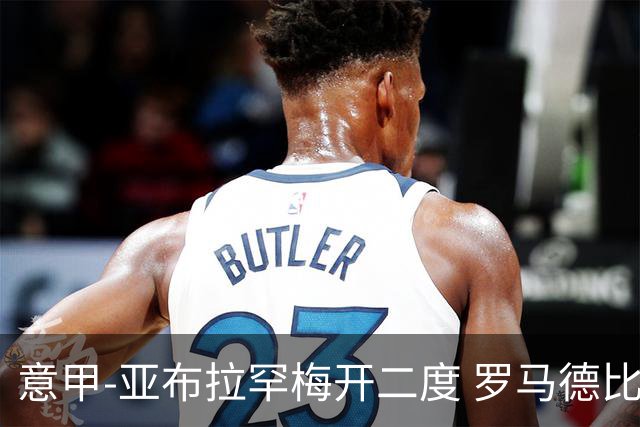 意甲-亚布拉罕梅开二度 罗马德比战3-0完胜拉齐奥