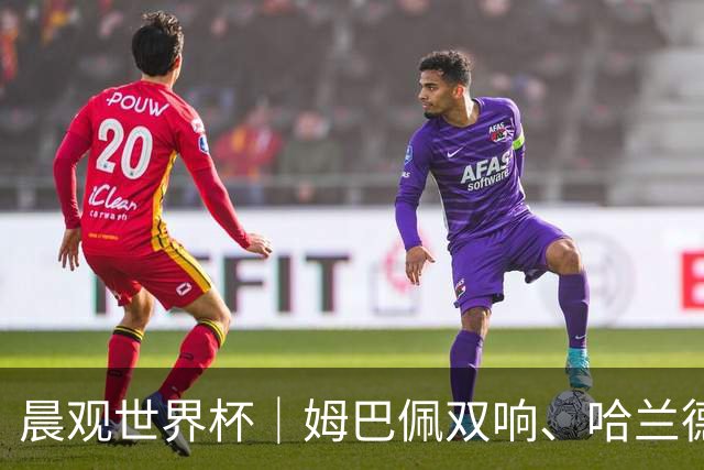 晨观世界杯｜姆巴佩双响、哈兰德绝杀 法国挪威晋级16强