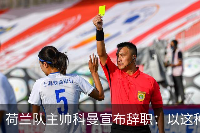 荷兰队主帅科曼宣布辞职：以这种方式结束 让我倍感痛心
