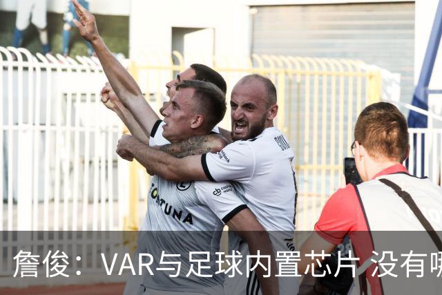 詹俊：VAR与足球内置芯片 没有哪场比赛高科技的介入存在感这么强