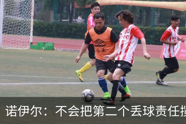 诺伊尔：不会把第二个丢球责任揽在自己身上 场地问题不是关键