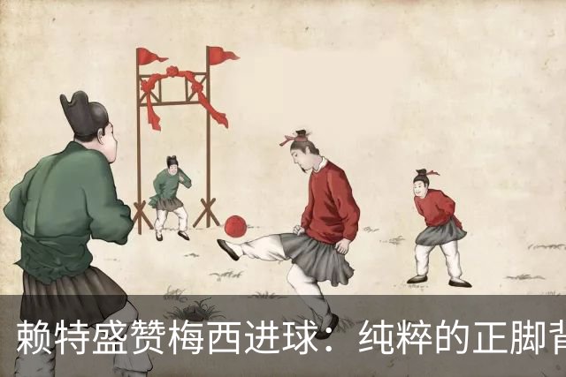 赖特盛赞梅西进球：纯粹的正脚背抽射，这就是对足球的绝对掌控