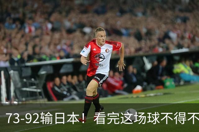 73-92输日本！看完这场球不得不承认的6个事实，胡金秋15分真的尽力了