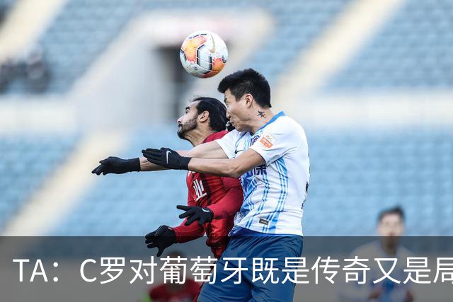 TA：C罗对葡萄牙既是传奇又是局限 马丁内斯需要做出必要的调整